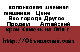 колонковая швейная машинка › Цена ­ 50 000 - Все города Другое » Продам   . Алтайский край,Камень-на-Оби г.